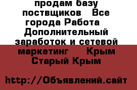 продам базу поствщиков - Все города Работа » Дополнительный заработок и сетевой маркетинг   . Крым,Старый Крым